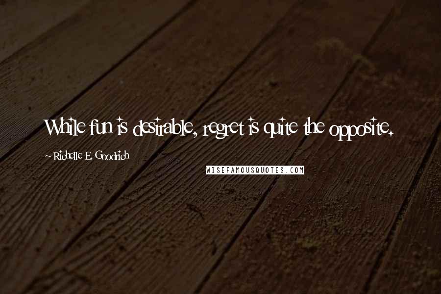 Richelle E. Goodrich Quotes: While fun is desirable, regret is quite the opposite.