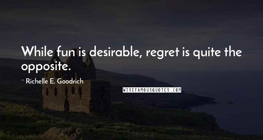 Richelle E. Goodrich Quotes: While fun is desirable, regret is quite the opposite.