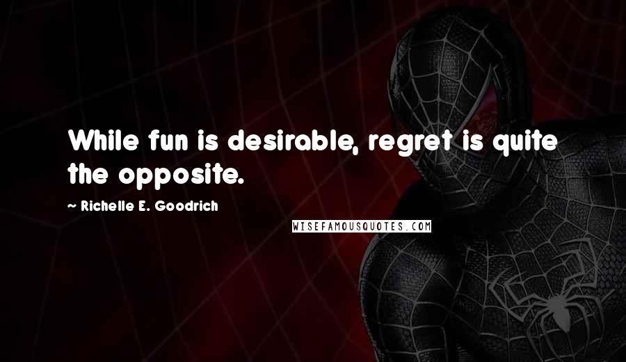 Richelle E. Goodrich Quotes: While fun is desirable, regret is quite the opposite.