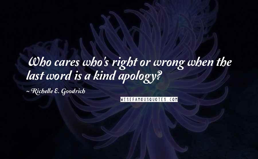 Richelle E. Goodrich Quotes: Who cares who's right or wrong when the last word is a kind apology?