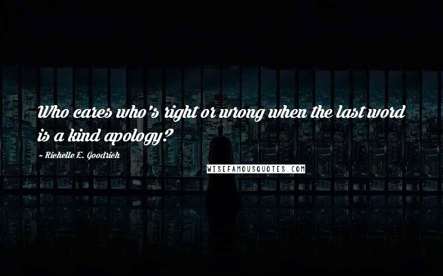 Richelle E. Goodrich Quotes: Who cares who's right or wrong when the last word is a kind apology?