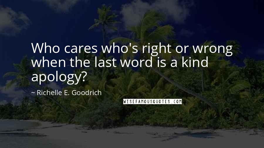 Richelle E. Goodrich Quotes: Who cares who's right or wrong when the last word is a kind apology?