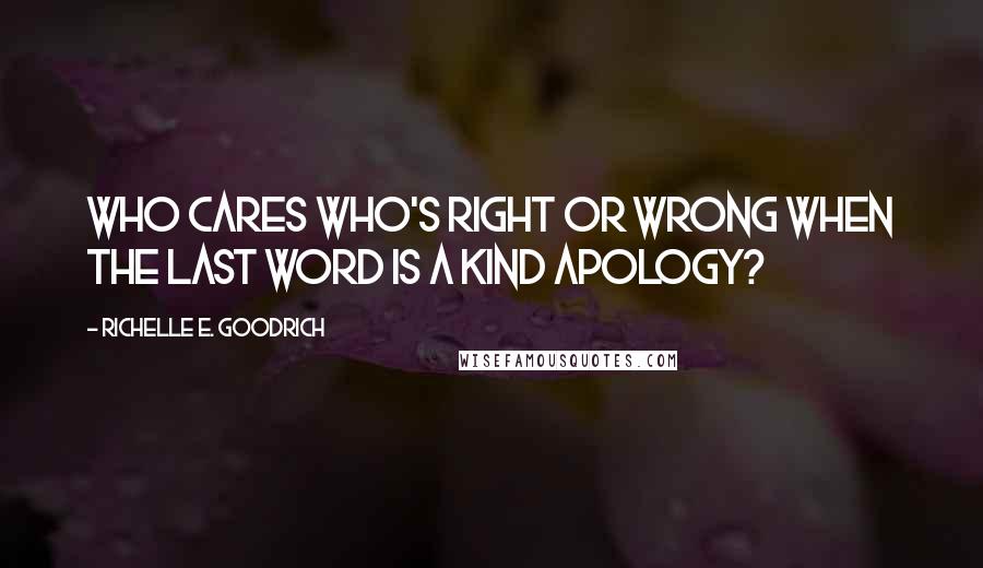 Richelle E. Goodrich Quotes: Who cares who's right or wrong when the last word is a kind apology?