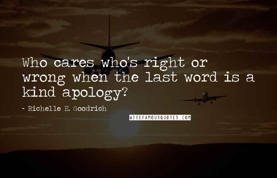 Richelle E. Goodrich Quotes: Who cares who's right or wrong when the last word is a kind apology?