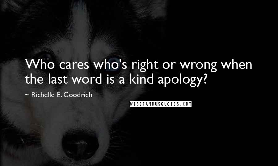 Richelle E. Goodrich Quotes: Who cares who's right or wrong when the last word is a kind apology?