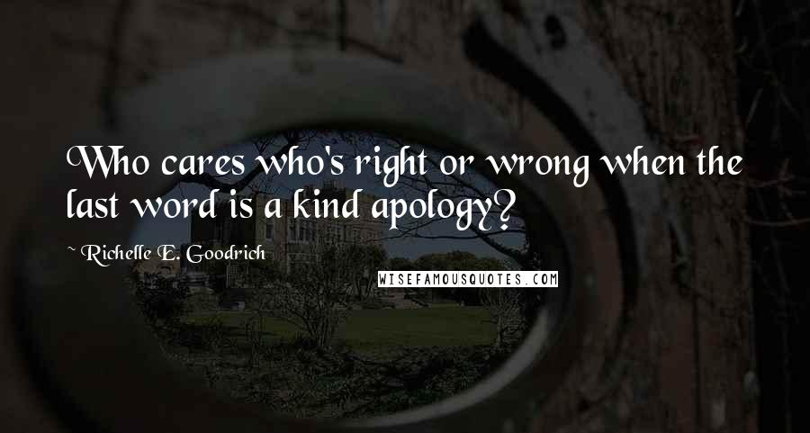 Richelle E. Goodrich Quotes: Who cares who's right or wrong when the last word is a kind apology?