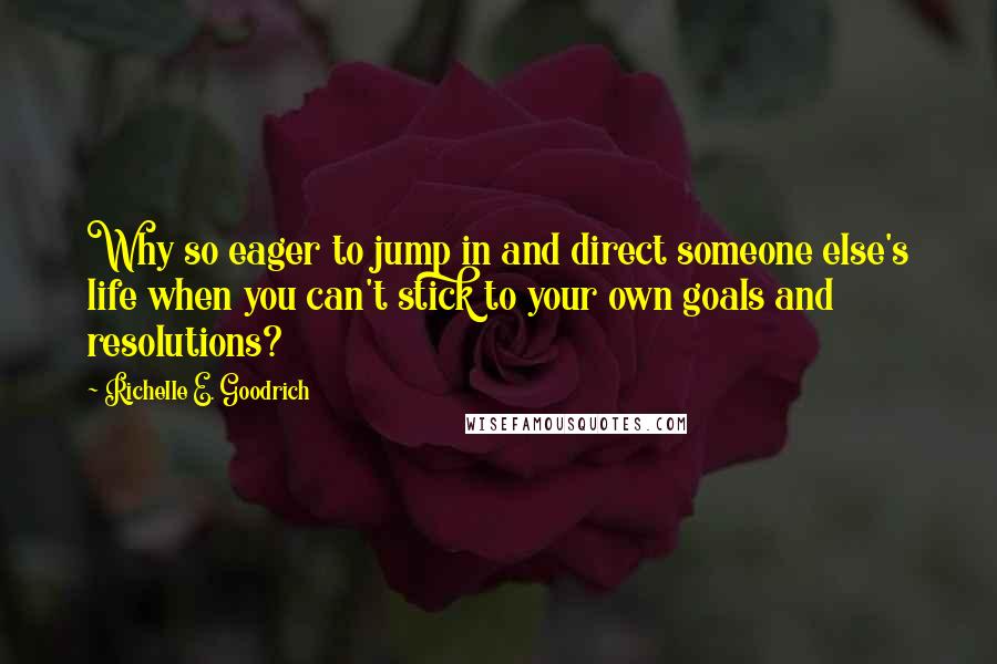 Richelle E. Goodrich Quotes: Why so eager to jump in and direct someone else's life when you can't stick to your own goals and resolutions?