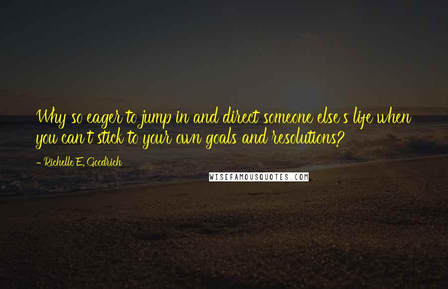 Richelle E. Goodrich Quotes: Why so eager to jump in and direct someone else's life when you can't stick to your own goals and resolutions?