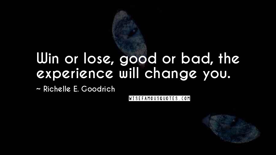 Richelle E. Goodrich Quotes: Win or lose, good or bad, the experience will change you.