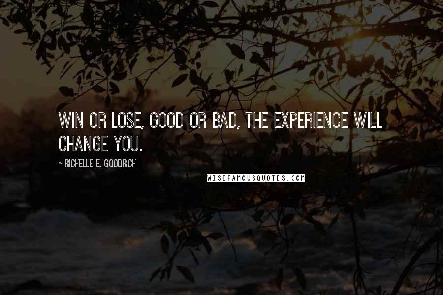 Richelle E. Goodrich Quotes: Win or lose, good or bad, the experience will change you.