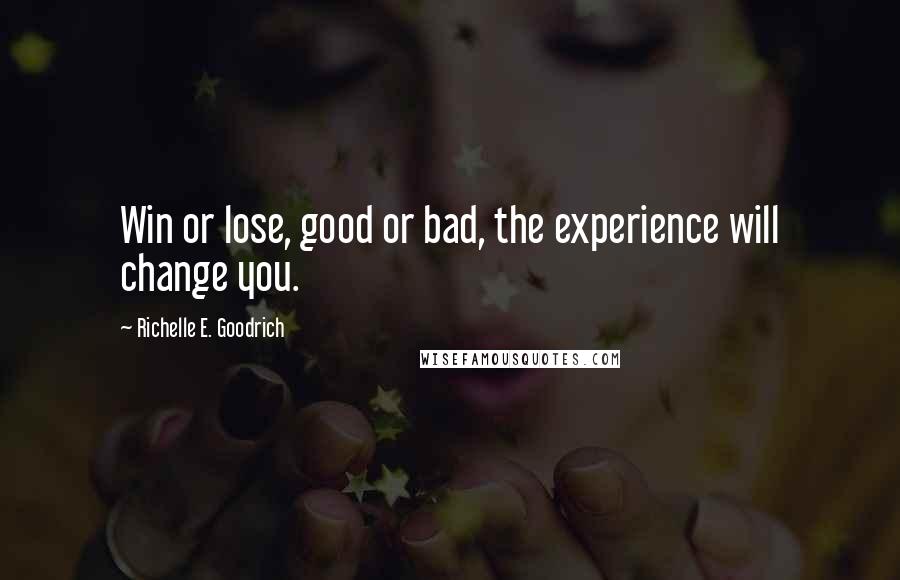 Richelle E. Goodrich Quotes: Win or lose, good or bad, the experience will change you.