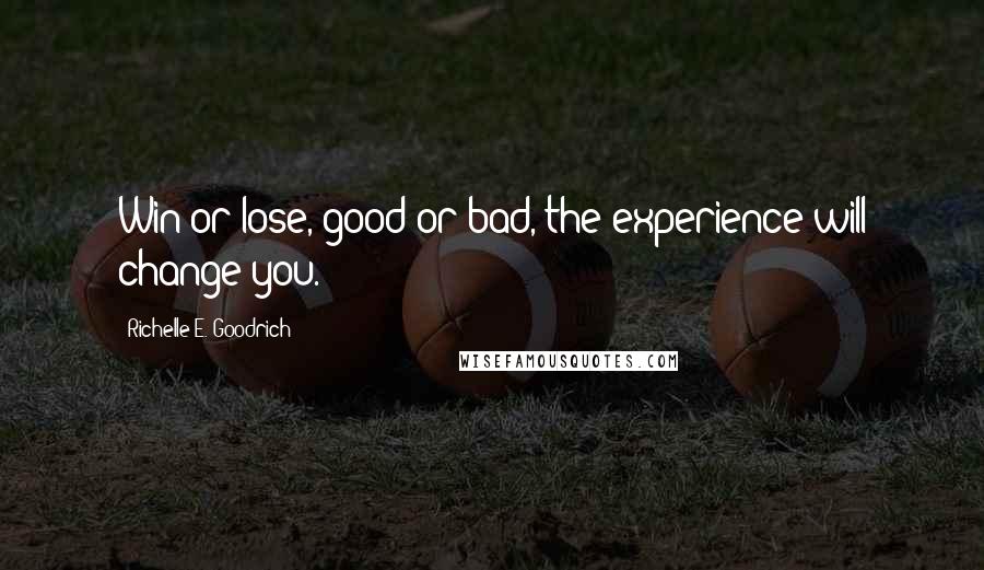 Richelle E. Goodrich Quotes: Win or lose, good or bad, the experience will change you.