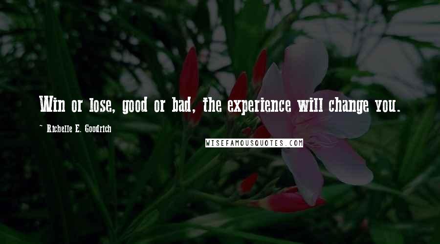 Richelle E. Goodrich Quotes: Win or lose, good or bad, the experience will change you.