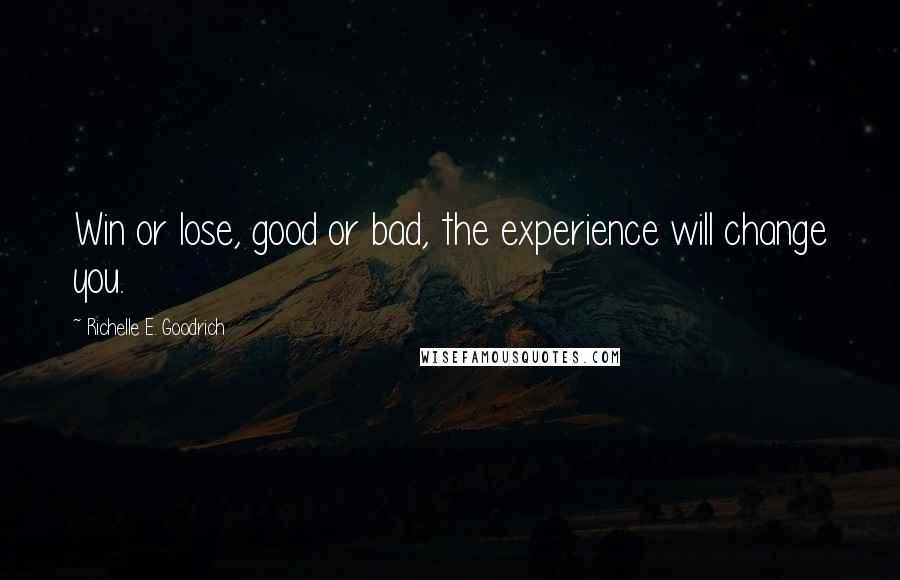 Richelle E. Goodrich Quotes: Win or lose, good or bad, the experience will change you.