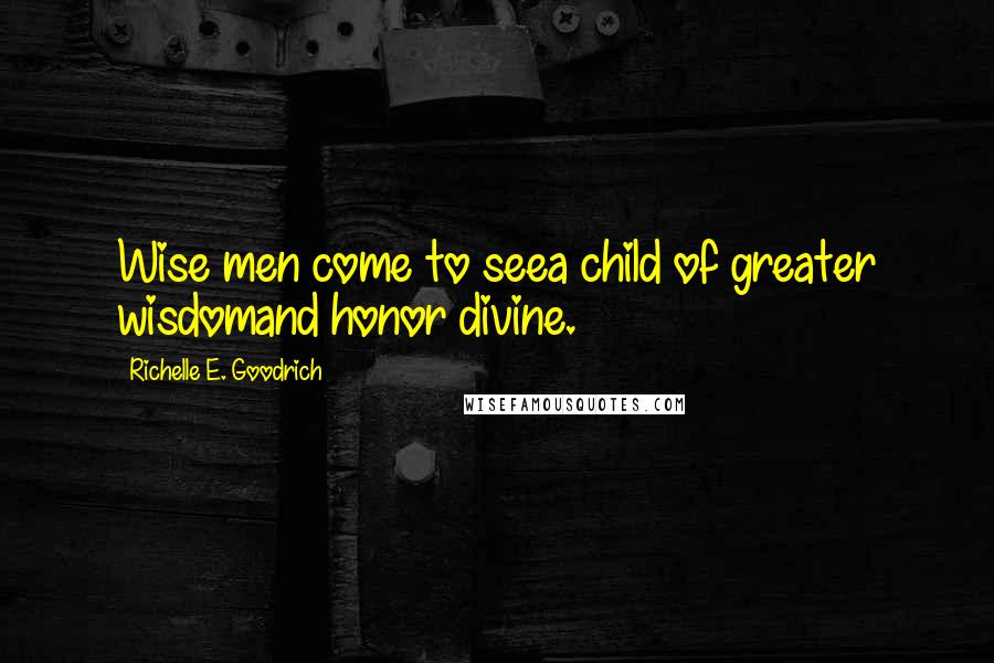 Richelle E. Goodrich Quotes: Wise men come to seea child of greater wisdomand honor divine.