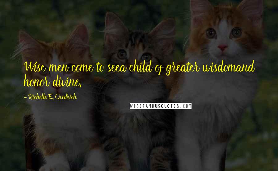 Richelle E. Goodrich Quotes: Wise men come to seea child of greater wisdomand honor divine.