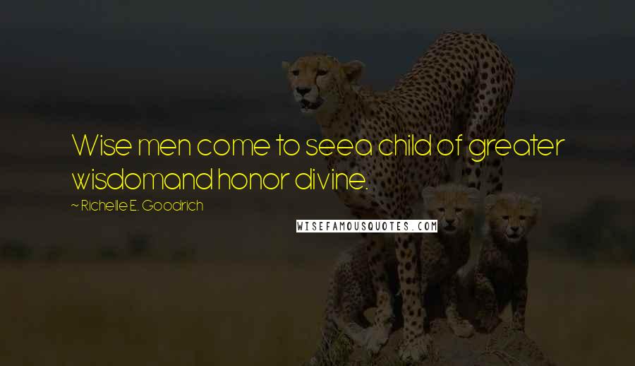 Richelle E. Goodrich Quotes: Wise men come to seea child of greater wisdomand honor divine.