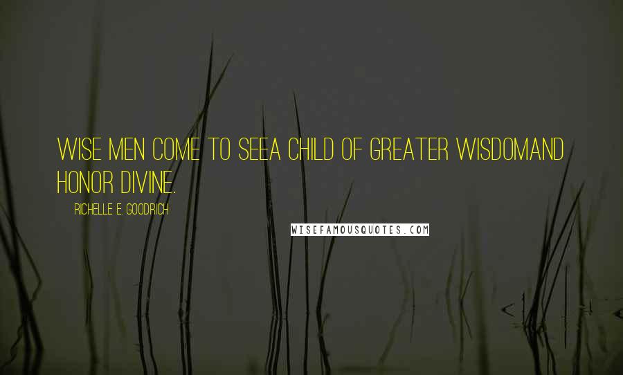 Richelle E. Goodrich Quotes: Wise men come to seea child of greater wisdomand honor divine.