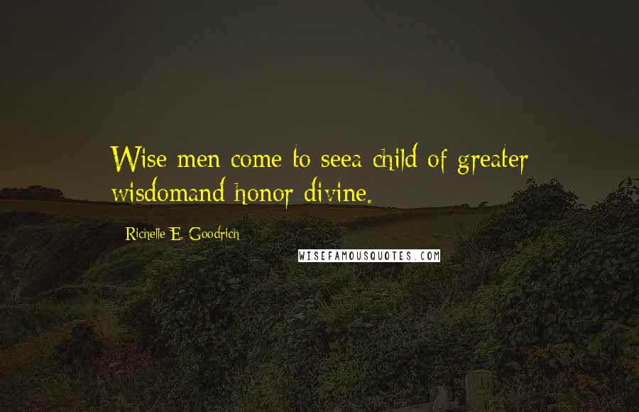 Richelle E. Goodrich Quotes: Wise men come to seea child of greater wisdomand honor divine.