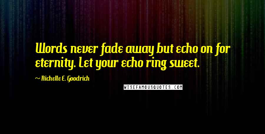 Richelle E. Goodrich Quotes: Words never fade away but echo on for eternity. Let your echo ring sweet.