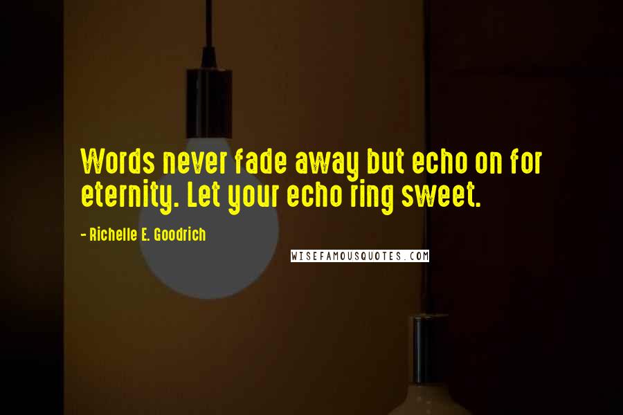 Richelle E. Goodrich Quotes: Words never fade away but echo on for eternity. Let your echo ring sweet.