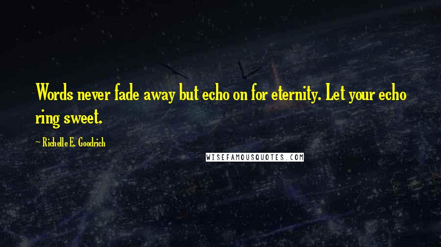 Richelle E. Goodrich Quotes: Words never fade away but echo on for eternity. Let your echo ring sweet.