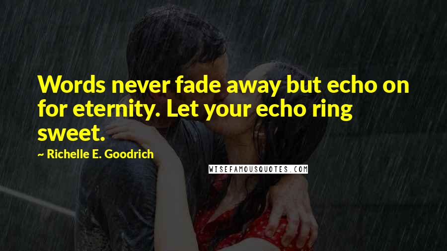 Richelle E. Goodrich Quotes: Words never fade away but echo on for eternity. Let your echo ring sweet.