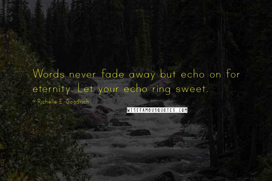 Richelle E. Goodrich Quotes: Words never fade away but echo on for eternity. Let your echo ring sweet.