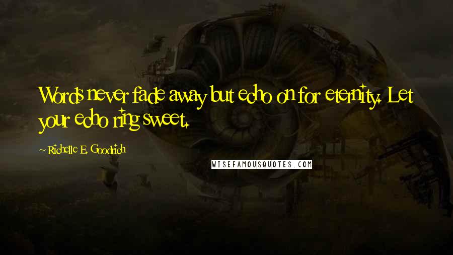 Richelle E. Goodrich Quotes: Words never fade away but echo on for eternity. Let your echo ring sweet.