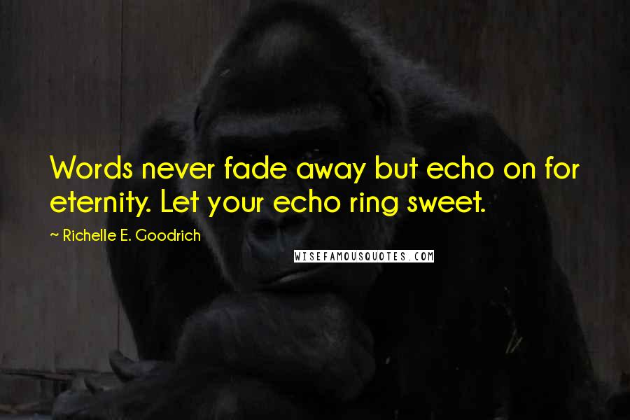 Richelle E. Goodrich Quotes: Words never fade away but echo on for eternity. Let your echo ring sweet.