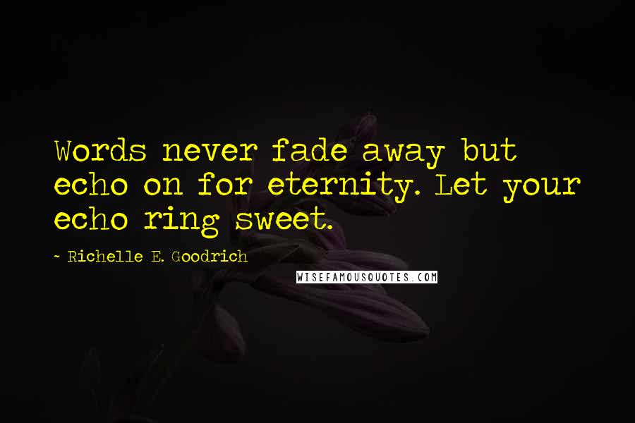 Richelle E. Goodrich Quotes: Words never fade away but echo on for eternity. Let your echo ring sweet.