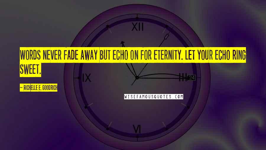 Richelle E. Goodrich Quotes: Words never fade away but echo on for eternity. Let your echo ring sweet.