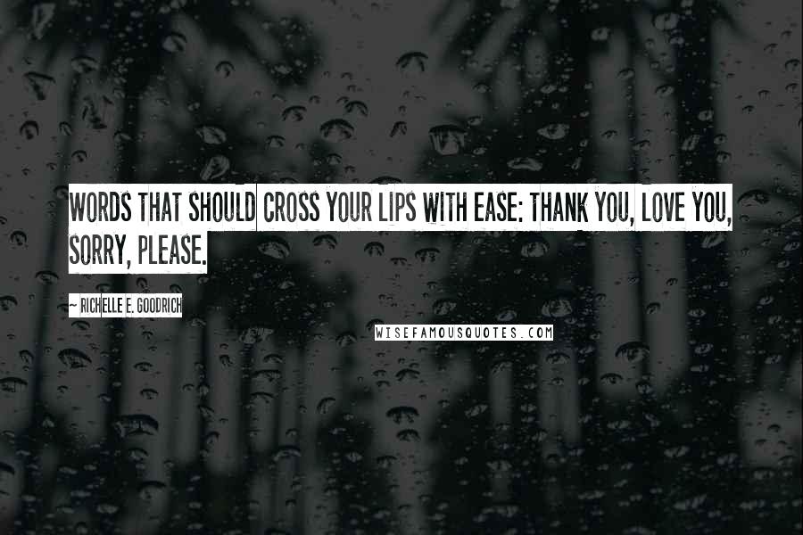 Richelle E. Goodrich Quotes: Words that should cross your lips with ease: thank you, love you, sorry, please.