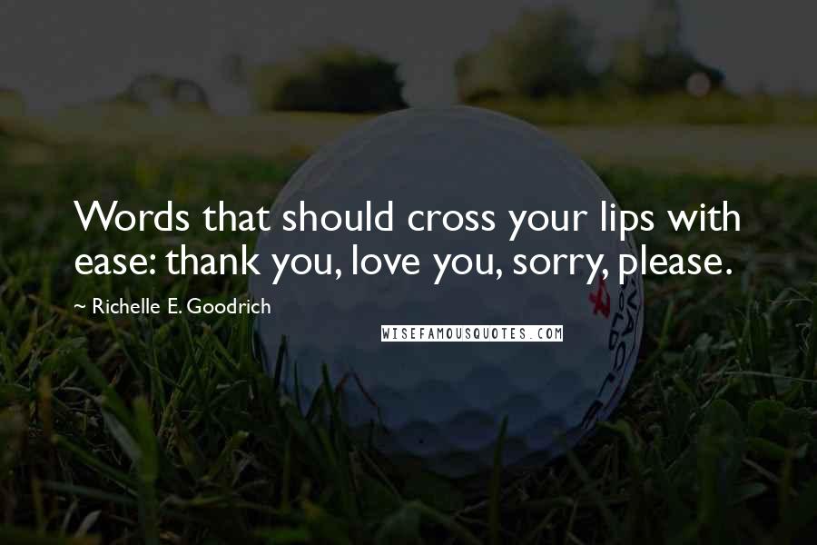 Richelle E. Goodrich Quotes: Words that should cross your lips with ease: thank you, love you, sorry, please.