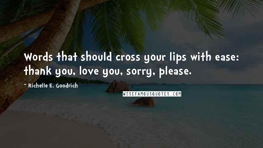 Richelle E. Goodrich Quotes: Words that should cross your lips with ease: thank you, love you, sorry, please.