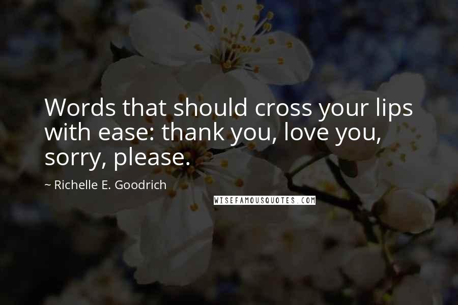 Richelle E. Goodrich Quotes: Words that should cross your lips with ease: thank you, love you, sorry, please.