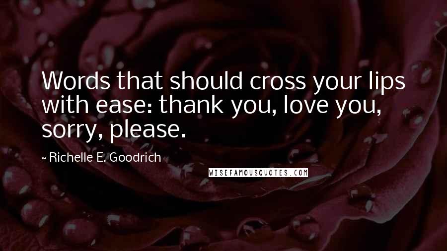 Richelle E. Goodrich Quotes: Words that should cross your lips with ease: thank you, love you, sorry, please.