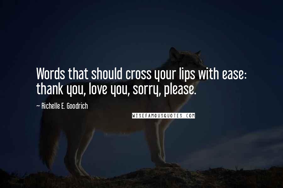 Richelle E. Goodrich Quotes: Words that should cross your lips with ease: thank you, love you, sorry, please.