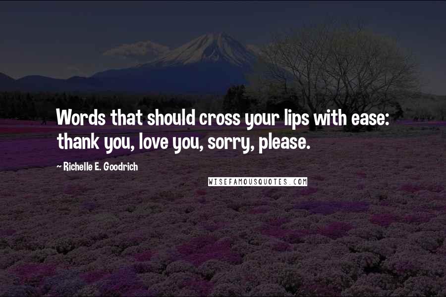 Richelle E. Goodrich Quotes: Words that should cross your lips with ease: thank you, love you, sorry, please.