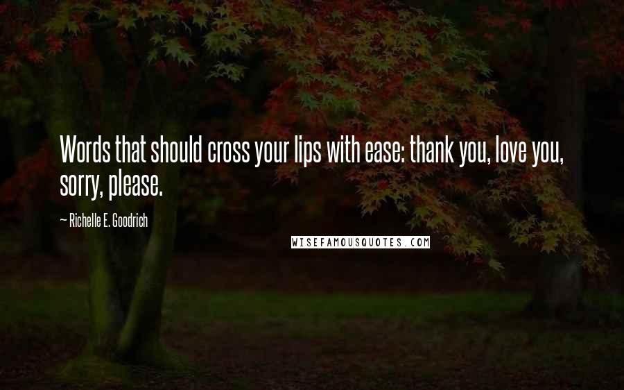 Richelle E. Goodrich Quotes: Words that should cross your lips with ease: thank you, love you, sorry, please.