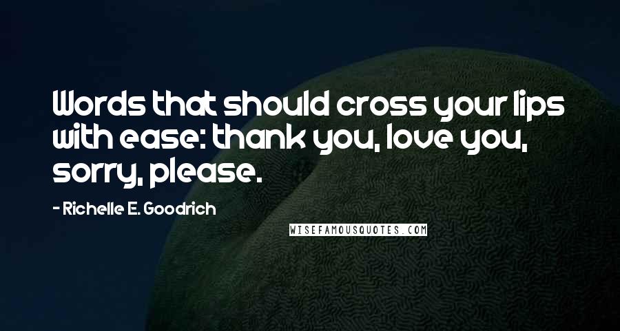 Richelle E. Goodrich Quotes: Words that should cross your lips with ease: thank you, love you, sorry, please.