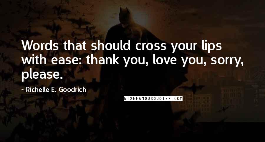 Richelle E. Goodrich Quotes: Words that should cross your lips with ease: thank you, love you, sorry, please.