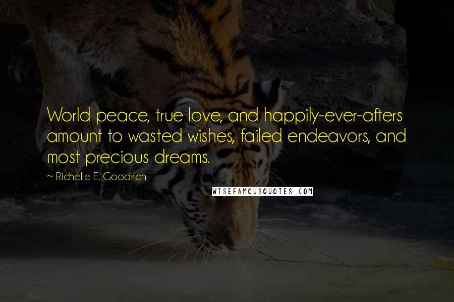 Richelle E. Goodrich Quotes: World peace, true love, and happily-ever-afters amount to wasted wishes, failed endeavors, and most precious dreams.