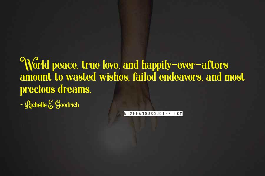 Richelle E. Goodrich Quotes: World peace, true love, and happily-ever-afters amount to wasted wishes, failed endeavors, and most precious dreams.