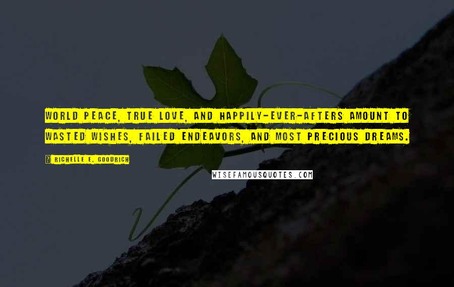 Richelle E. Goodrich Quotes: World peace, true love, and happily-ever-afters amount to wasted wishes, failed endeavors, and most precious dreams.