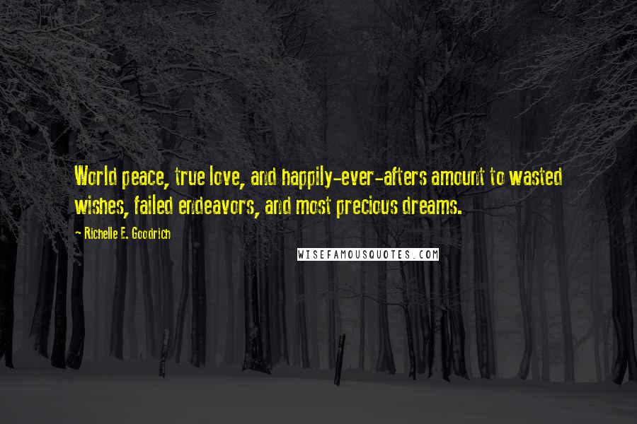 Richelle E. Goodrich Quotes: World peace, true love, and happily-ever-afters amount to wasted wishes, failed endeavors, and most precious dreams.