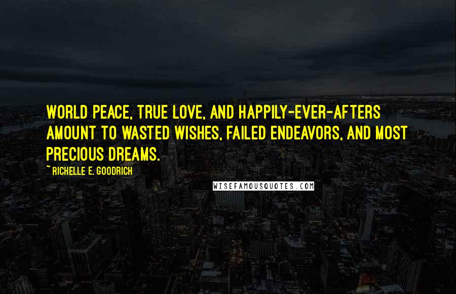 Richelle E. Goodrich Quotes: World peace, true love, and happily-ever-afters amount to wasted wishes, failed endeavors, and most precious dreams.