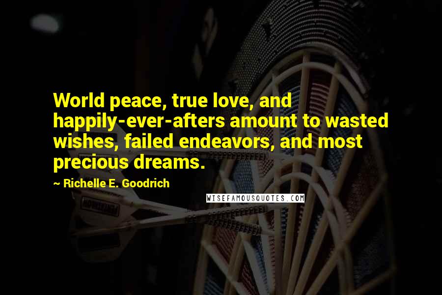 Richelle E. Goodrich Quotes: World peace, true love, and happily-ever-afters amount to wasted wishes, failed endeavors, and most precious dreams.