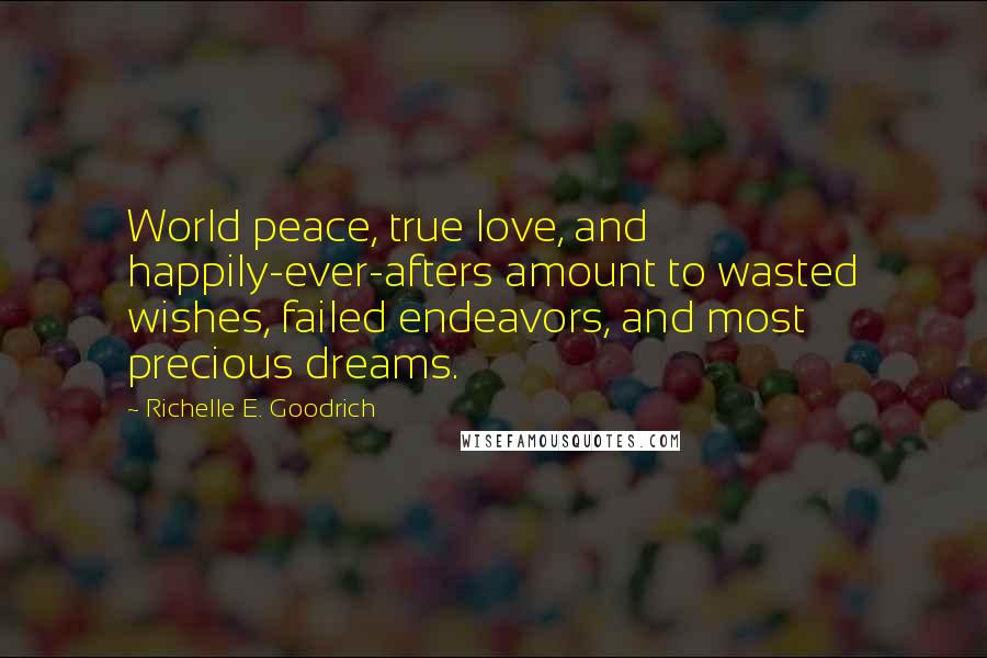 Richelle E. Goodrich Quotes: World peace, true love, and happily-ever-afters amount to wasted wishes, failed endeavors, and most precious dreams.