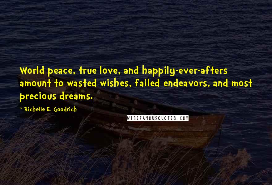 Richelle E. Goodrich Quotes: World peace, true love, and happily-ever-afters amount to wasted wishes, failed endeavors, and most precious dreams.
